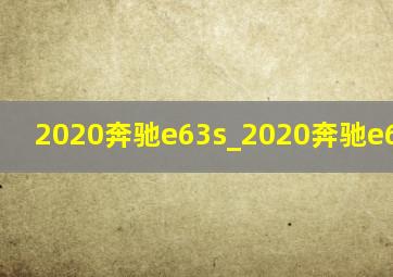 2020奔驰e63s_2020奔驰e63s amg